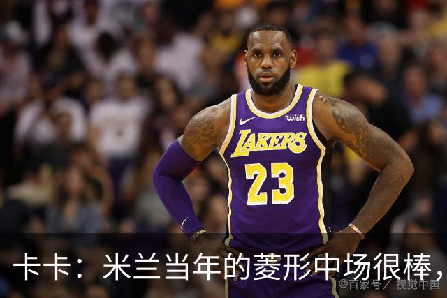 卡卡：米兰当年的菱形中场很棒，皮尔洛可以在任何位置传球给我