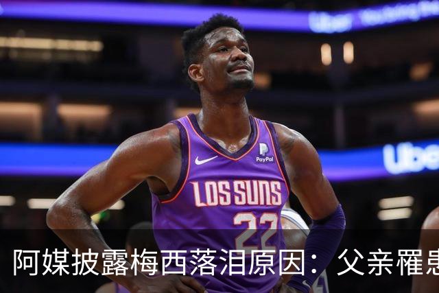 阿媒披露梅西落泪原因：父亲罹患结肠癌 近期病情恶化