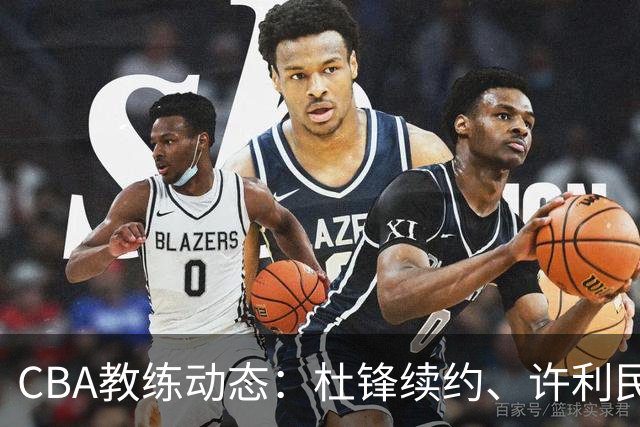 CBA教练动态：杜锋续约、许利民退出、杨鸣受限、李春江传言不实